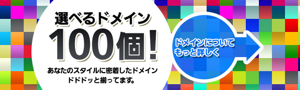 選べるドメイン100個!あなたのスタイルに密着したドメインドドドッと揃ってます。