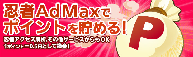 忍者AdMaxでポイントを貯める!忍者アクセス解析、その他サービスからもOK 1ポイント=0.5円として換金!