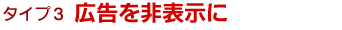 タイプ3 広告を非表示に