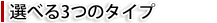 選べる3つのタイプ