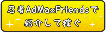 忍者AdMaxFriendsで紹介して稼ぐ